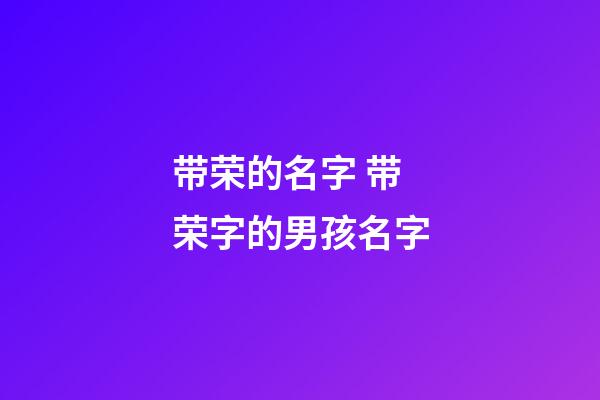 带荣的名字 带荣字的男孩名字
